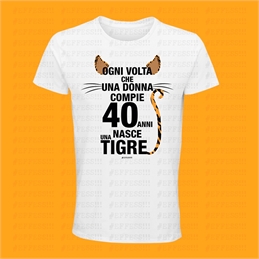 T-Shirt bianca 40 Anni - Ogni volta che una donna compie 40 anni nasce una tigre